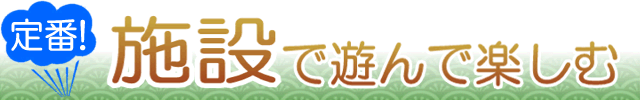 静岡・伊豆の施設で遊んで楽しむ